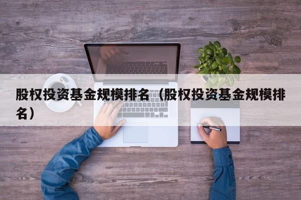 股权投资基金规模排名（股权投资基金规模排名）