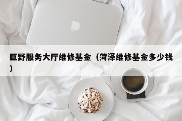 巨野服务大厅维修基金（菏泽维修基金多少钱）