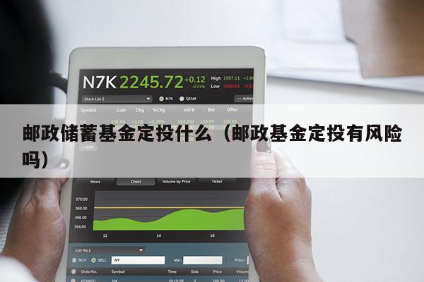 邮政储蓄基金定投什么（邮政基金定投有风险吗）