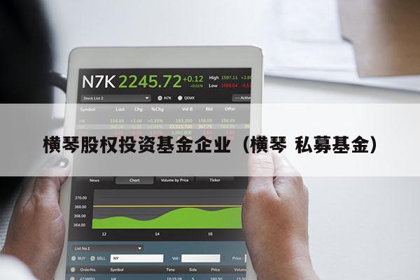 横琴股权投资基金企业（横琴 私募基金）