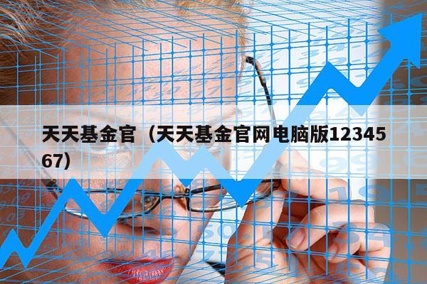 天天基金官（天天基金官网电脑版1234567）