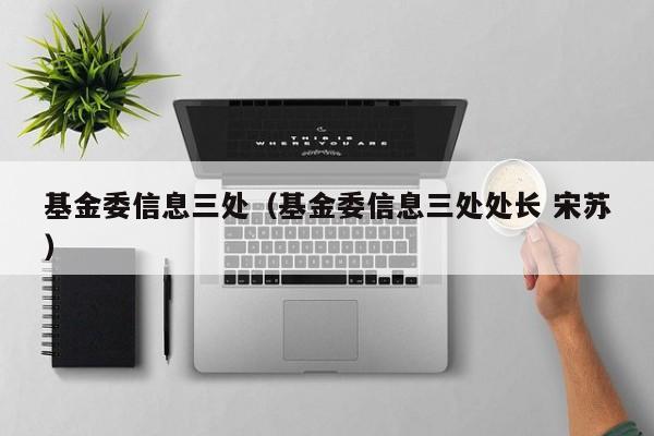 基金委信息三处（基金委信息三处处长 宋苏）