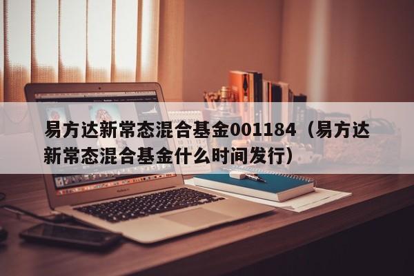 易方达新常态混合基金001184（易方达新常态混合基金什么时间发行）