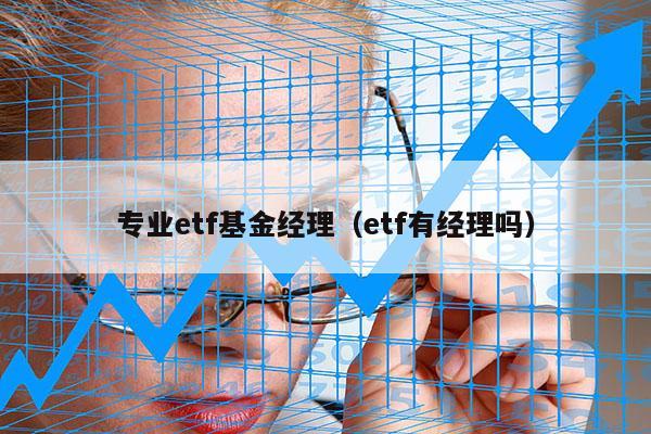 专业etf基金经理（etf有经理吗）