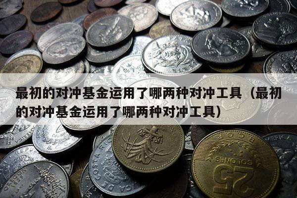最初的对冲基金运用了哪两种对冲工具（最初的对冲基金运用了哪两种对冲工具）
