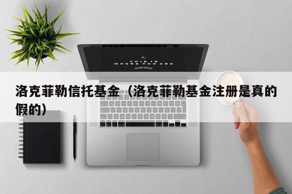 洛克菲勒信托基金（洛克菲勒基金注册是真的假的）
