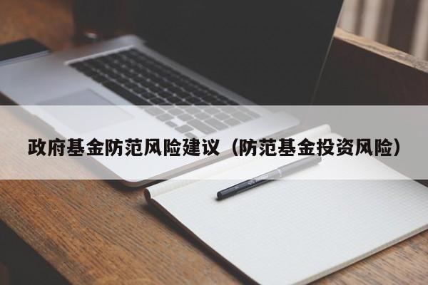 政府基金防范风险建议（防范基金投资风险）