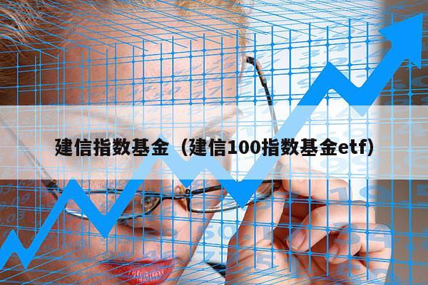 建信指数基金（建信100指数基金etf）