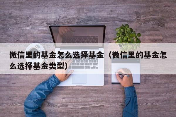 微信里的基金怎么选择基金（微信里的基金怎么选择基金类型）