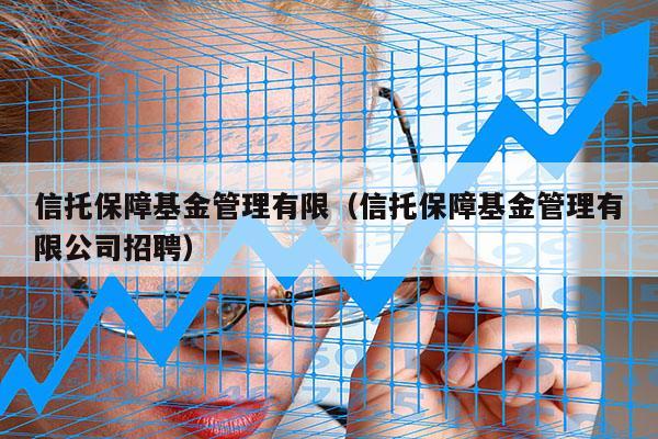 信托保障基金管理有限（信托保障基金管理有限公司招聘）