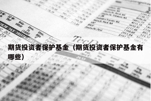 期货投资者保护基金（期货投资者保护基金有哪些）