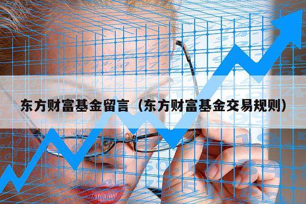 东方财富基金留言（东方财富基金交易规则）