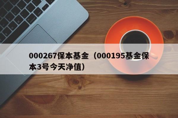 000267保本基金（000195基金保本3号今天净值）