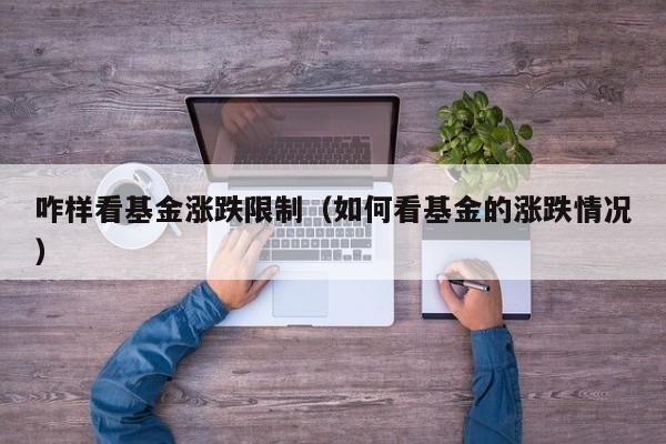 咋样看基金涨跌限制（如何看基金的涨跌情况）