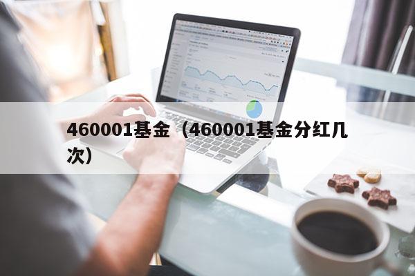 460001基金（460001基金分红几次）