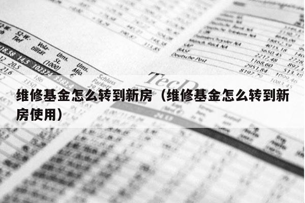 维修基金怎么转到新房（维修基金怎么转到新房使用）