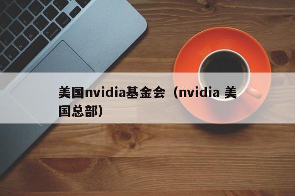 美国nvidia基金会（nvidia 美国总部）