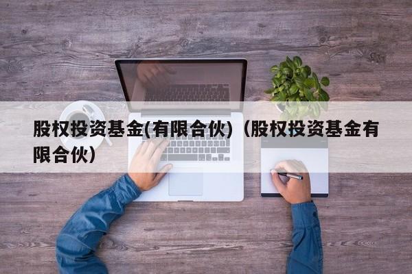 股权投资基金(有限合伙)（股权投资基金有限合伙）