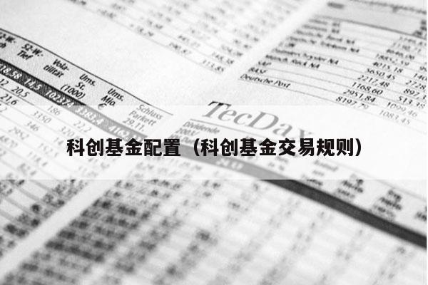 科创基金配置（科创基金交易规则）