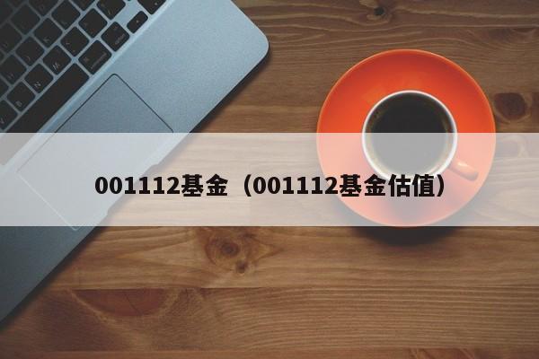 001112基金（001112基金估值）