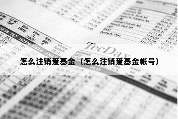 怎么注销爱基金（怎么注销爱基金帐号）