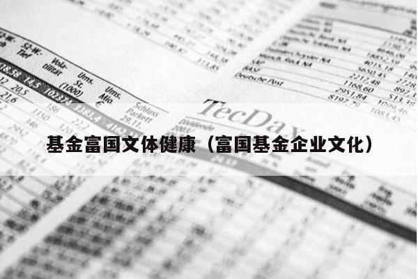基金富国文体健康（富国基金企业文化）