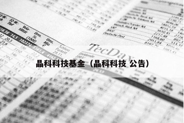 晶科科技基金（晶科科技 公告）