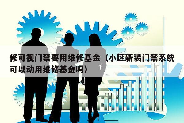 修可视门禁要用维修基金（小区新装门禁系统可以动用维修基金吗）