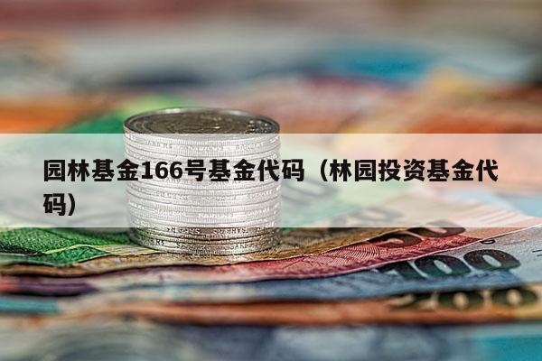 园林基金166号基金代码（林园投资基金代码）