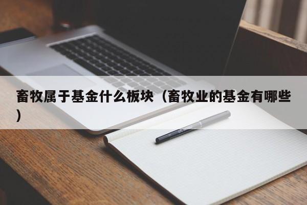 畜牧属于基金什么板块（畜牧业的基金有哪些）
