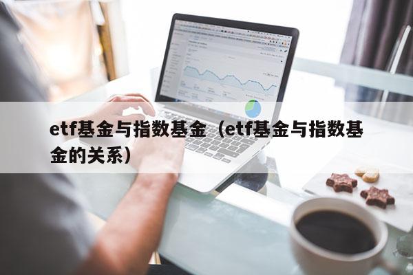 etf基金与指数基金（etf基金与指数基金的关系）
