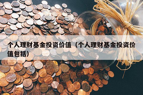 个人理财基金投资价值（个人理财基金投资价值包括）