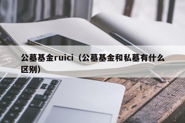 公墓基金ruici（公墓基金和私墓有什么区别）