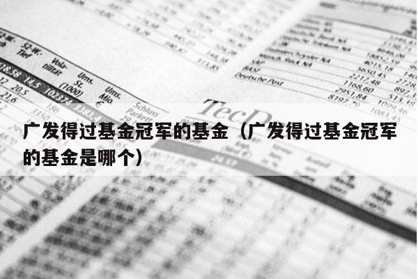 广发得过基金冠军的基金（广发得过基金冠军的基金是哪个）