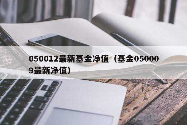 050012最新基金净值（基金050009最新净值）