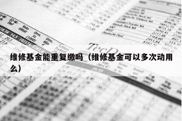 维修基金能重复缴吗（维修基金可以多次动用么）