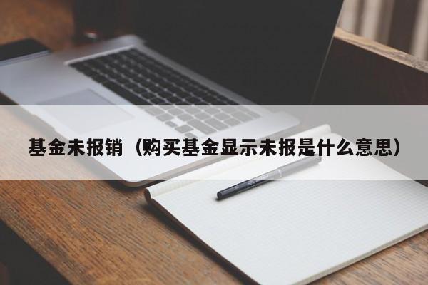 基金未报销（购买基金显示未报是什么意思）