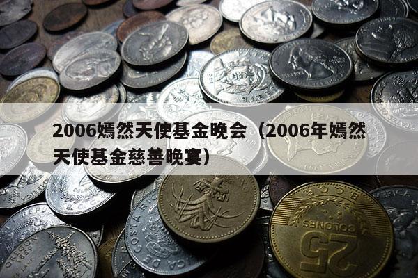 2006嫣然天使基金晚会（2006年嫣然天使基金慈善晚宴）