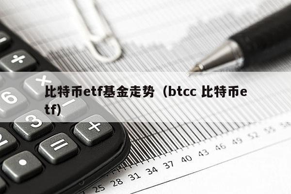 比特币etf基金走势（btcc 比特币etf）