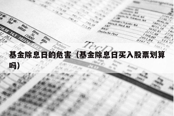 基金除息日的危害（基金除息日买入股票划算吗）