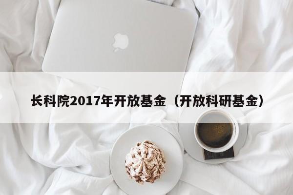 长科院2017年开放基金（开放科研基金）