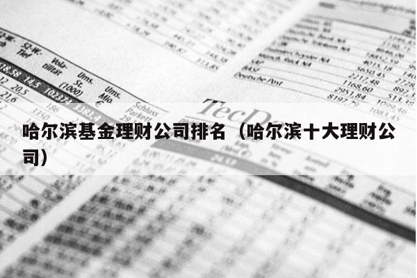 哈尔滨基金理财公司排名（哈尔滨十大理财公司）