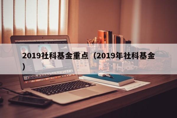 2019社科基金重点（2019年社科基金）