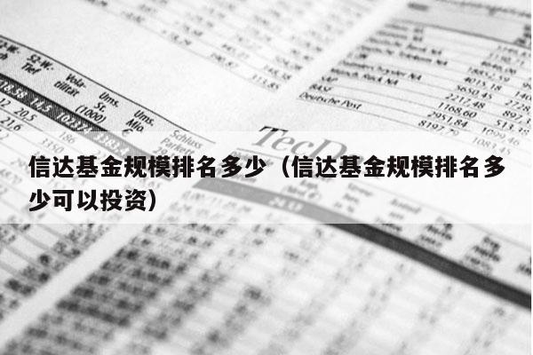 信达基金规模排名多少（信达基金规模排名多少可以投资）