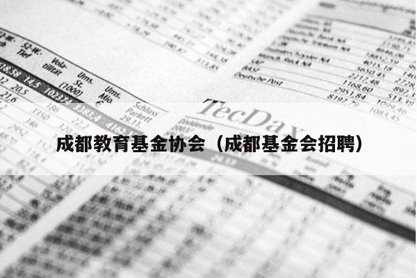 成都教育基金协会（成都基金会招聘）