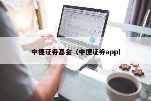 中德证券基金（中德证券app）