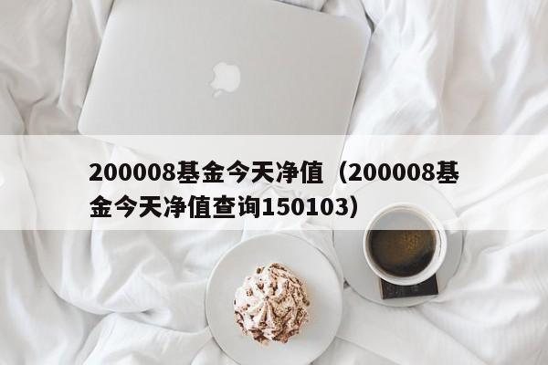 200008基金今天净值（200008基金今天净值查询150103）