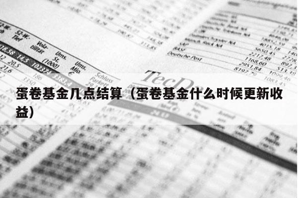 蛋卷基金几点结算（蛋卷基金什么时候更新收益）