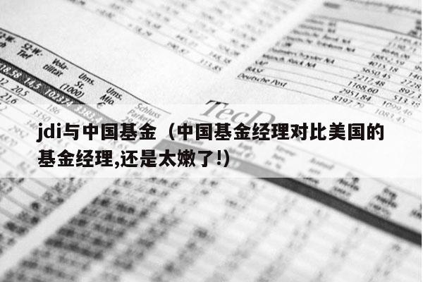 jdi与中国基金（中国基金经理对比美国的基金经理,还是太嫩了!）