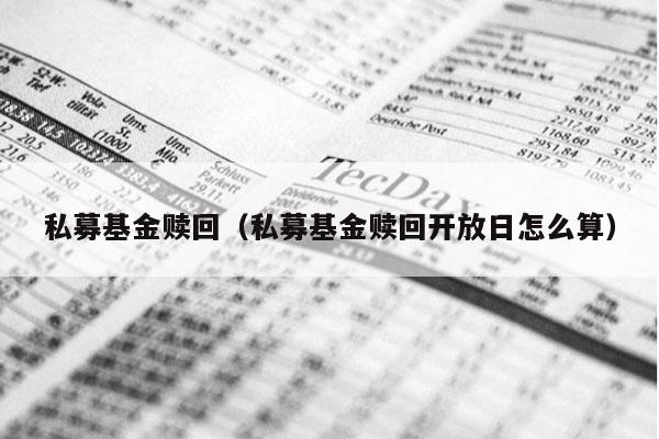 私募基金赎回（私募基金赎回开放日怎么算）